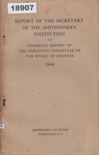 Image of Report of the Secretary of the Smithsonian Institution and Financial Report of the Executive Committee of the Board of Regents 1940; Laporan Sekretaris dari Institut Smithsonian dan Laporan Keuangan dari Komite Eksekutif Dewan Pengurus 1940